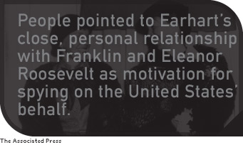 people pointed to Earhart’s close, personal relationship with Franklin and Eleanor Roosevelt as motivation for spying on the United States' behalf.