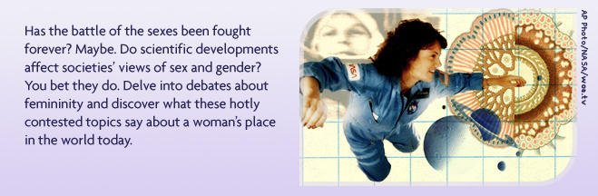 Has the battle of the sexes been fought forever? Maybe. Do scientific developments affect societies' views of sex and gender? You bet they do. Delve into debates about femininity and discover what these hotly contested topics say about a woman's place in the world today.