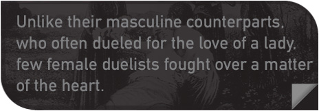 Unlike their masculine counterparts, who often dueled for the love of a lady, few female duelists fought over a matter of the heart.